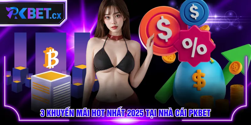 3 khuyến mãi hot nhất 2025 tại nhà cái PKBET