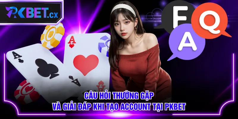 Câu hỏi thường gặp và giải đáp khi tạo account tại PKBET