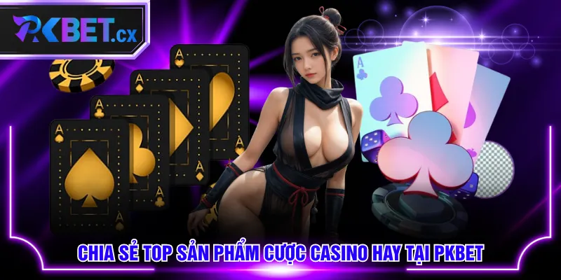 Chia sẻ top sản phẩm cược Casino hay tại PKBET