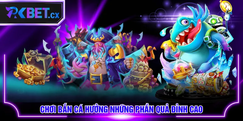 Chơi bắn cá hưởng những phần quả đỉnh cao