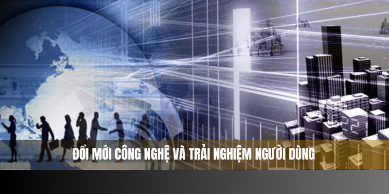 Cải tiến công nghệ gắn liền với trải nghiệm người dùng