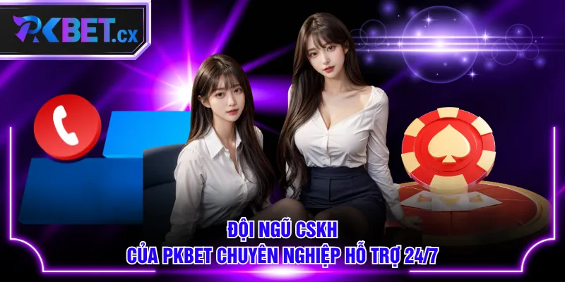 Đội ngũ CSKH của PKBET chuyên nghiệp hỗ trợ 24/7