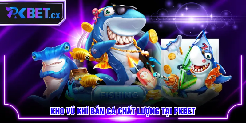 Kho vũ khí bắn cá chất lượng tại PKBET