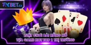Luật Chơi Bài Rồng Hổ - Tựa Game Hot Top 1 Thị Trường
