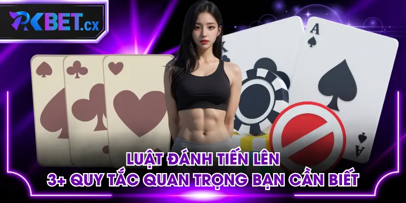 Luật Đánh Tiến Lên | 3+ Quy Tắc Quan Trọng Bạn Cần Biết