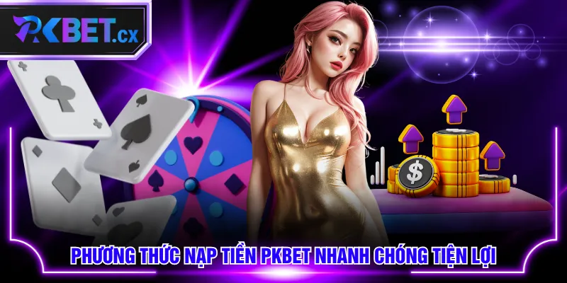 Phương thức nạp tiền PKBET nhanh chóng tiện lợi