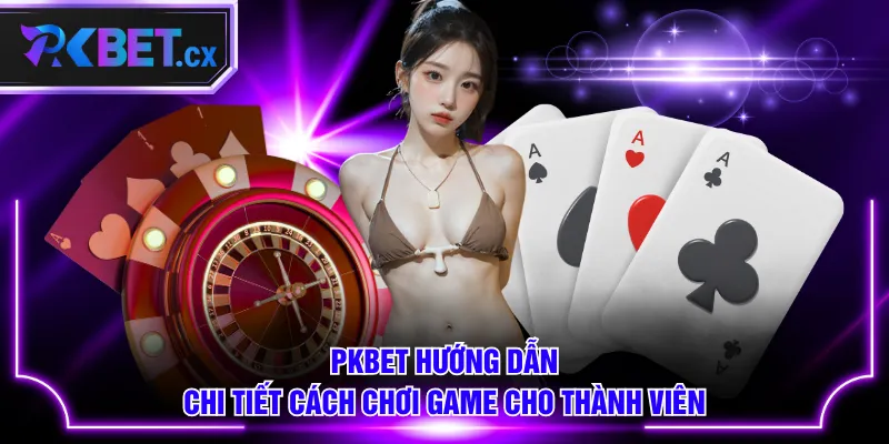 PKBET hướng dẫn chi tiết cách chơi game cho thành viên