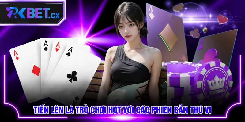 Tiến Lên là trò chơi hot với các phiên bản thú vị