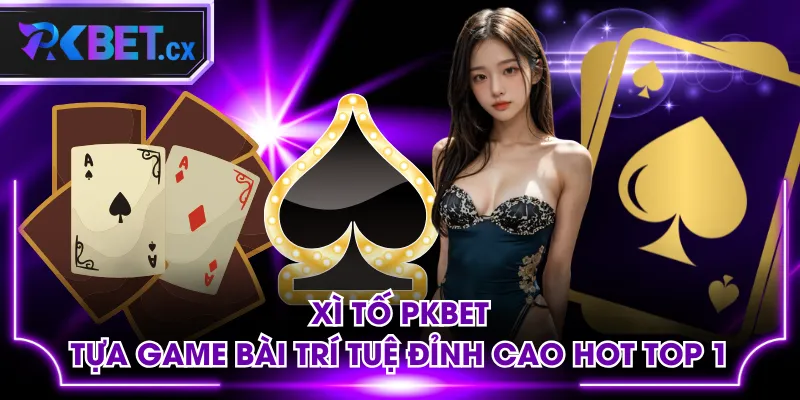 Xì Tố PKBET - Tựa Game Bài Trí Tuệ Đỉnh Cao Hot Top 1