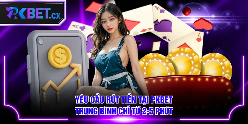 Yêu cầu rút tiền tại PKBET trung bình chỉ từ 2-5 phút