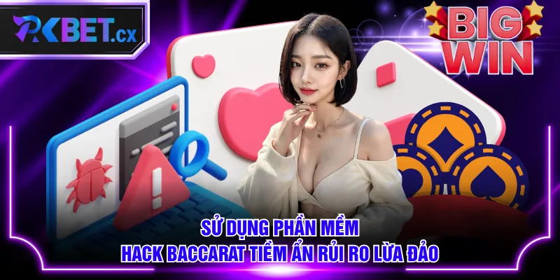Sử dụng phần mềm hack Baccarat tiềm ẩn rủi ro lừa đảo